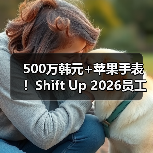 500万韩元+苹果手表！Shift Up 2026员工礼