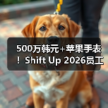 500万韩元+苹果手表！Shift Up 2026员工礼包羡煞旁人（图2）
