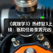 《病理学3》热修复3上线：医院任务重置元凶已修复！