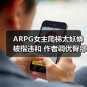 ARPG女主爬梯太妖娆被指违和 作者调优臀部更懂人心(图1) ARPG女主爬梯太妖娆被指违和 作者调优臀部更懂人心(图1)
