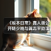 《坂本日常》真人版公开陆少糖与眞霜平助演员选角单