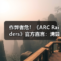 作弊者危！《ARC Raiders》官方直言：清算已