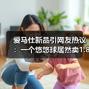 爱马仕新品引网友热议：一个悠悠球居然卖1.8万！