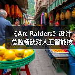 《Arc Raiders》设计总监畅谈对人工智能技术