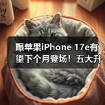 曝苹果iPhone 17e有望下个月登场！五大升级 值得期待（图2）