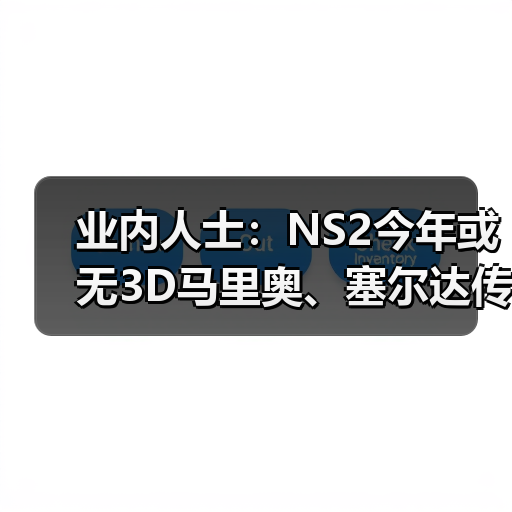 业内人士：NS2今年或无3D马里奥、塞尔达传说新作消