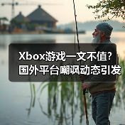 Xbox游戏一文不值？国外平台嘲讽动态引发热议