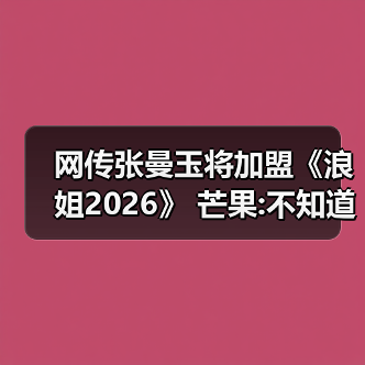 网传张曼玉将加盟《浪姐2026》 芒果:不知道啊(图2) 网传张曼玉将加盟《浪姐2026》 芒果:不知道啊(图2)
