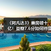 《阿凡达3》票房破十亿！豆瓣7.6分如何持续爆火？