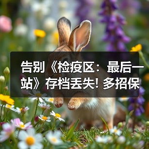告别《检疫区：最后一站》存档丢失! 多招保进度无忧