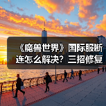 《魔兽世界》国际服断连怎么解决?三招修复掉线问题(图2) 《魔兽世界》国际服断连怎么解决?三招修复掉线问题(图2)