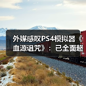 外媒感叹PS4模拟器《血源诅咒》：已全面超越原版！（图3）