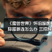 《魔兽世界》怀旧服国际服断连怎么办 三招解决掉线烦恼